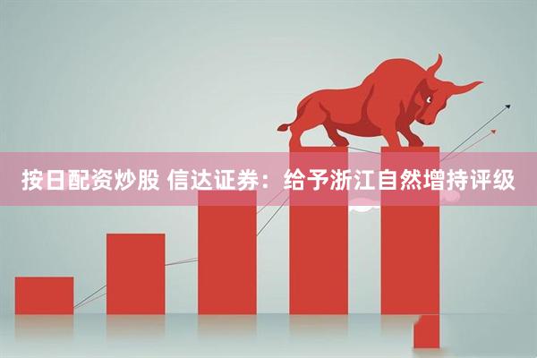 按日配資炒股 信達證券：給予浙江自然增持評級